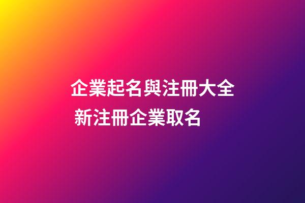 企業起名與注冊大全 新注冊企業取名-第1張-公司起名-玄機派